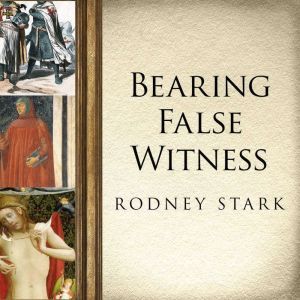 Bearing False Witness: Debunking Centuries of Anti-Catholic History, Rodney Stark