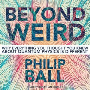 Beyond Weird, Philip Ball