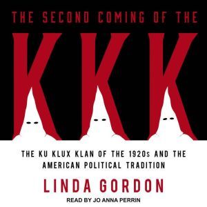 The Second Coming of the KKK: The Ku Klux Klan of the 1920s and the American Political Tradition, Linda Gordon