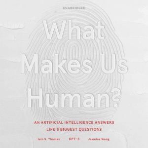 What Makes Us Human: An Artificial Intelligence Answers Life's Biggest Questions