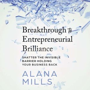 Breakthrough to Entrepreneurial Brilliance: Shatter the Invisible Barrier Holding Your Business Back