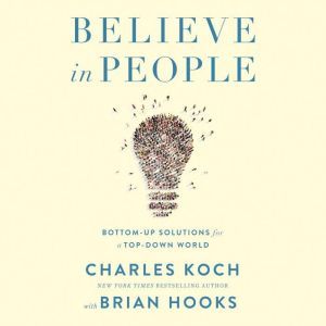 Believe in People: Bottom-Up Solutions for a Top-Down World, Charles Koch
