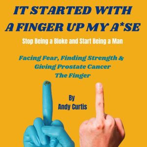 It Started With a Finger Up My A*se: The most laughs youll have about prostate cancer