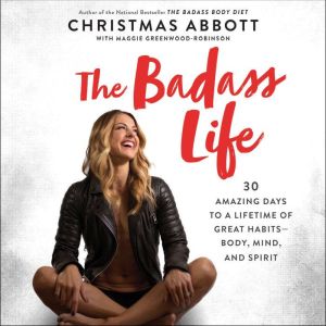 The Badass Life 30 Amazing Days to a Lifetime of Great Habits--Body, Mind, and Spirit, Christmas Abbott