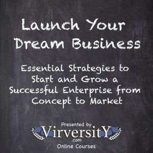 Launch Your Dream Business: Essential Strategies to Start and Grow a Successful Enterprise from Concept to Market