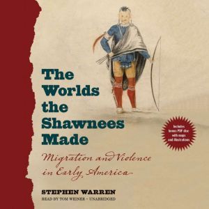 The Worlds the Shawnees Made: Migration and Violence in Early America, Stephen Warren
