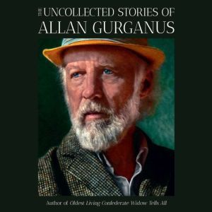 The Uncollected Stories of Allan Gurg..., Allan Gurganus