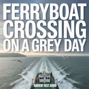 Ferryboat Crossing on a Grey Day, Ambient Rest Audio