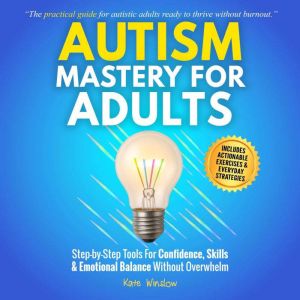 Autism Mastery for Adults: Step-by-Step Tools for Confidence, Skills, and Emotional Balance Without Overwhelm