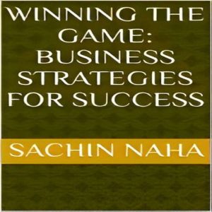 Winning the Game Business Strategies..., Sachin Naha