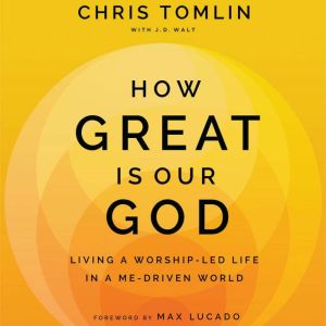 How Great is Our God: Living a Worship-Led Life in a Me-Driven World