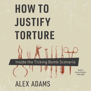 How to Justify Torture, Alex Adams