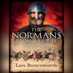 The Normans: From Raiders to Kings, Lars Brownworth