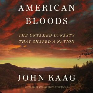 American Bloods: The Untamed Dynasty That Shaped a Nation