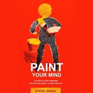 PAINT YOUR MIND 12 Steps to Stop Wor..., Steve Jones