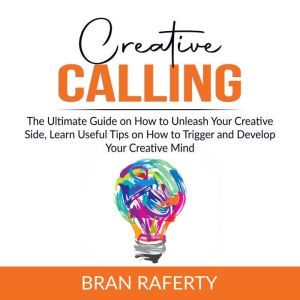 Creative Calling The Ultimate Guide ..., Bran Raferty