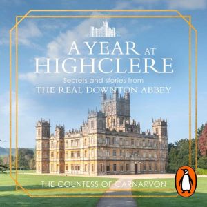 A Year At Highclere: Secrets and Stories from the Real Downton Abbey