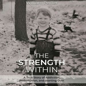 The Strength Within: A True Story of Addiction, Redemption, and Starting Over