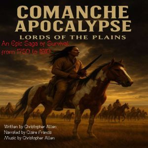 Comanche Apocalypse - Lords of the Plains: An Epic Saga of Survival from 1750 to 1910