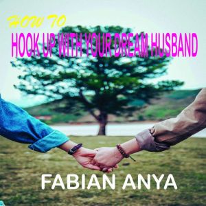 HOW TO HOOK-UP WITH YOUR DREAM HUSBAND: A Guide to Finding, Attracting and Keeping the Love of Your Life