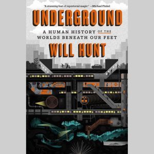 Underground: A Human History of the Worlds Beneath Our Feet, Will Hunt