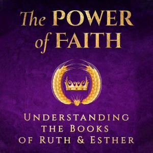 The Power of Faith: Understanding the Books of Ruth and Esther: How two ordinary women overcame adversity and danger to become