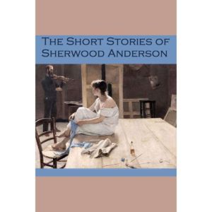 The Short Stories of Sherwood Anderso..., Sherwood Anderson