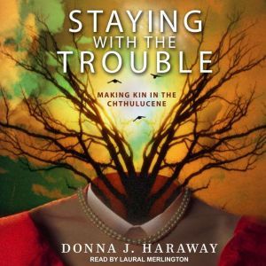 Staying with the Trouble, Donna J. Haraway