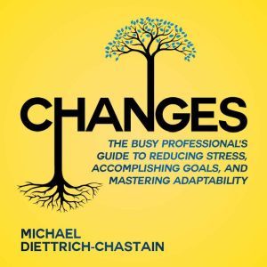 Changes: The Busy Professional's Guide to Reducing Stress, Accomplishing Goals and Mastering Adaptability