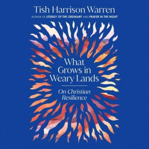 What Grows in Weary Lands, Tish Harrison Warren