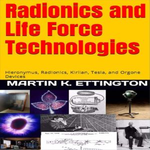 Radionics and Life Force Technologies..., Martin K. Ettington