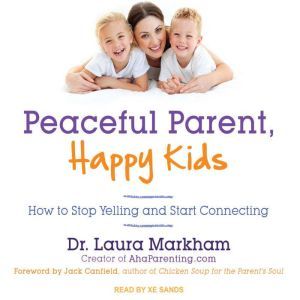 Peaceful Parent, Happy Kids: How to Stop Yelling and Start Connecting, Dr. Laura Markham
