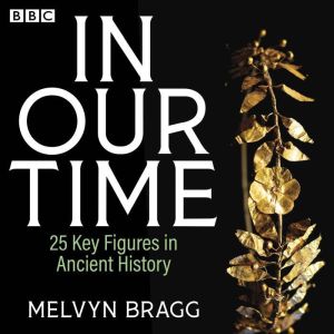 In Our Time: 25 Key Figures in Ancient History: A BBC Radio 4 Collection