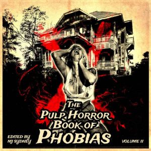 The Pulp Horror Book of Phobias, Vol ..., MJ Sydney