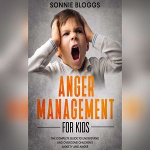Anger Management for Kids The Comple..., Sonnie Bloggs