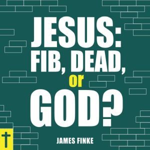 Jesus Fib, Dead, or God?, James Finke