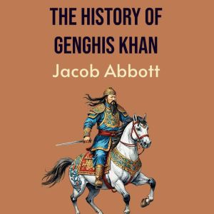 The History of Genghis Khan, Jacob Abbott