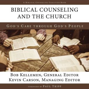 Biblical Counseling and the Church, Bob Kellemen