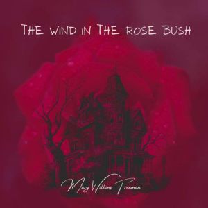 The Wind in the Rose Bush, Mary Wilkins Freeman