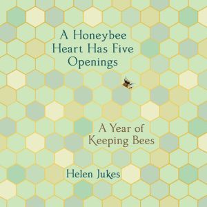 A Honeybee Heart Has Five Openings, Helen Jukes