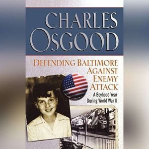 Defending Baltimore Against Enemy Attack: A Boyhood Year During WWII, Charles Osgood
