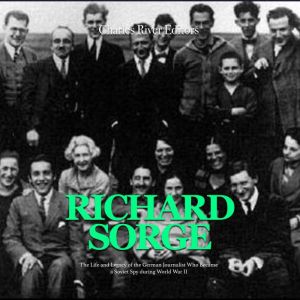 Richard Sorge The Life and Legacy of..., Charles River Editors