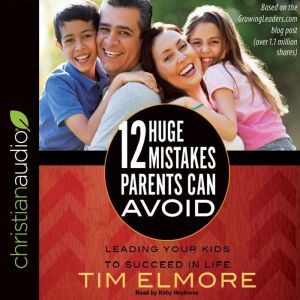 12 Huge Mistakes Parents Can Avoid, Tim Elmore