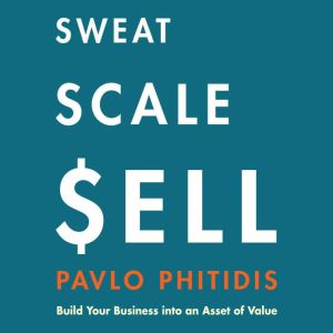 Sweat, Scale, Sell Build Your Busine..., Pavlo Phitidis