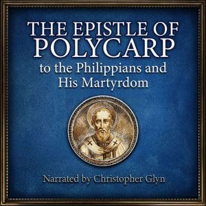 The Epistle Of Polycarp to the Phillipians and his Martyrdom