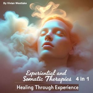 Experiential and Somatic Therapies: Healing Through Experience (4 in 1)