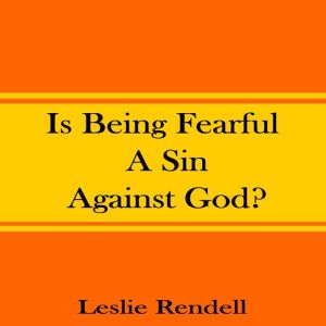Is Being Fearful A Sin Against God, Leslie Rendell