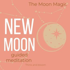 The Moon Magic  New Moon Guided Medi..., Think and Bloom