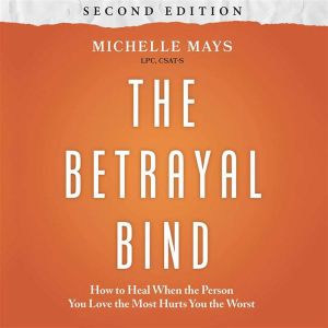 The Betrayal Bind: How to Heal When the Person You Love the Most Hurts You the Worst, Second Edition