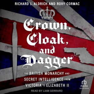 Crown, Cloak, and Dagger: The British Monarchy and Secret Intelligence from Victoria to Elizabeth II